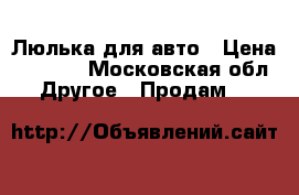 Люлька для авто › Цена ­ 1 500 - Московская обл. Другое » Продам   